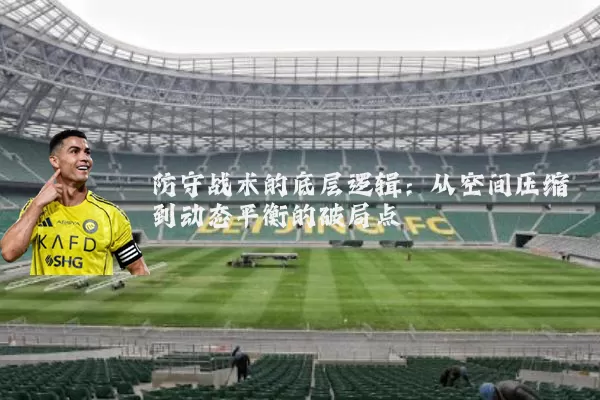 防守战术的底层逻辑：从空间压缩到动态平衡的破局点