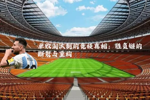单败淘汰制的竞技真相：胜负链的断裂与重构