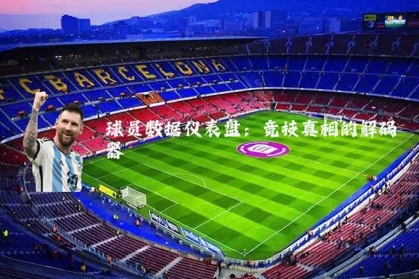 球员数据仪表盘:竞技真相的解码器