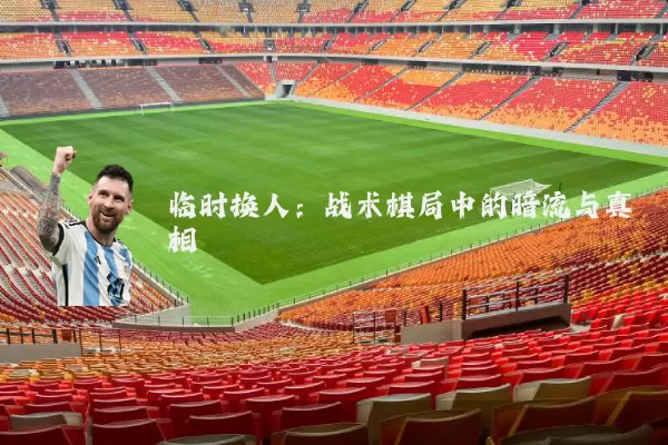 临时换人:战术棋局中的暗流与真相