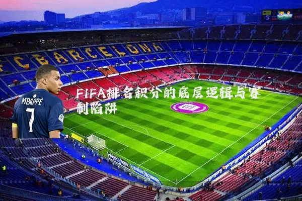 FIFA排名积分的底层逻辑与赛制陷阱