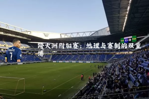 跨大洲附加赛：地理与赛制的双重博弈