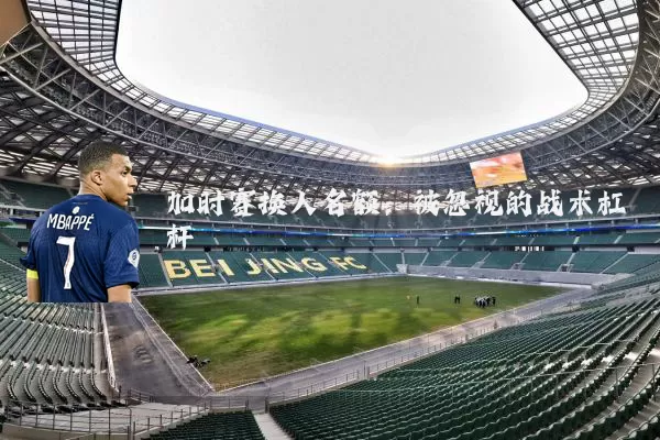 加时赛换人名额:被忽视的战术杠杆