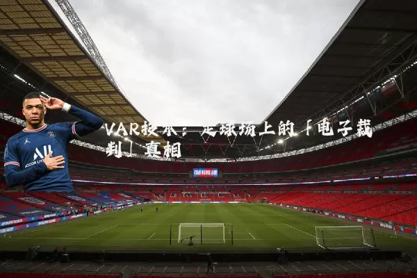 VAR技术:足球场上的「电子裁判」真相