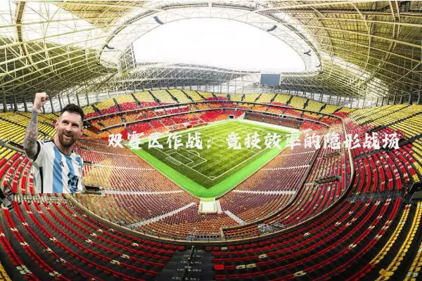 双赛区作战：竞技效率的隐形战场