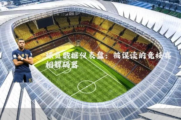 球员数据仪表盘：被误读的竞技真相解码器